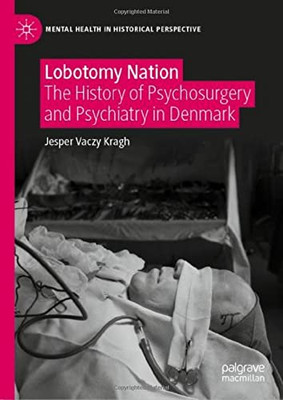 Lobotomy Nation: The History Of Psychosurgery And Psychiatry In Denmark (Mental Health In Historical Perspective)
