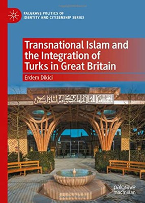 Transnational Islam And The Integration Of Turks In Great Britain (Palgrave Politics Of Identity And Citizenship Series)