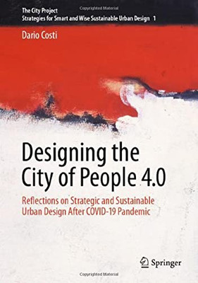 Designing The City Of People 4.0: Reflections On Strategic And Sustainable Urban Design After Covid-19 Pandemic (The City Project, 1)