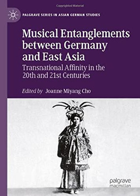 Musical Entanglements Between Germany And East Asia: Transnational Affinity In The 20Th And 21St Centuries (Palgrave Series In Asian German Studies)