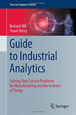 Guide To Industrial Analytics: Solving Data Science Problems For Manufacturing And The Internet Of Things (Texts In Computer Science)