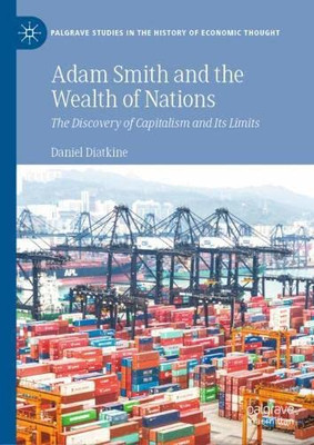 Adam Smith And The Wealth Of Nations: The Discovery Of Capitalism And Its Limits (Palgrave Studies In The History Of Economic Thought)