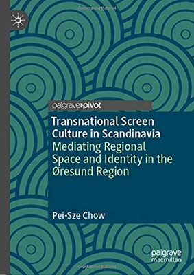 Transnational Screen Culture In Scandinavia: Mediating Regional Space And Identity In The Øresund Region (Palgrave European Film And Media Studies)