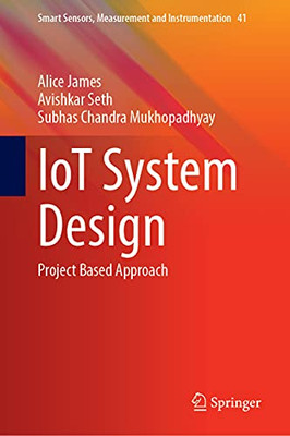 Iot System Design: Project Based Approach (Smart Sensors, Measurement And Instrumentation, 41)