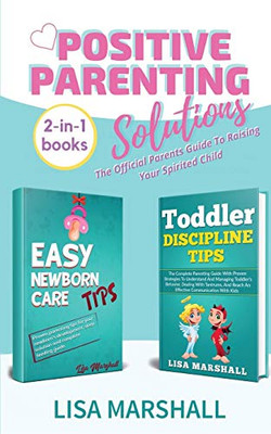 Positive Parenting Solutions 2-in-1 Books: Easy Newborn Care Tips + Toddler Discipline Tips - The Official Parents Guide To Raising Your Spirited Child