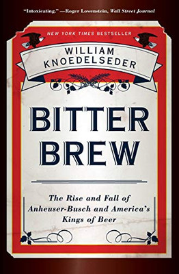 Bitter Brew: The Rise and Fall of Anheuser-Busch and America's Kings of Beer