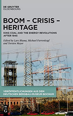 Boom Crisis Heritage: King Coal And The Energy Revolutions After 1945 (Veröffentlichungen Aus Dem Deutschen Bergbau-Museum Bochum) ... Aus Dem Deutschen Bergbau-Museum Bochum, 242)