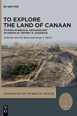 To Explore The Land Of Canaan: Studies In Biblical Archaeology In Honor Of Jeffrey R. Chadwick (Archaeology Of The Biblical Worlds)
