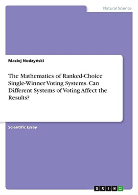The Mathematics Of Ranked-Choice Single-Winner Voting Systems. Can Different Systems Of Voting Affect The Results?