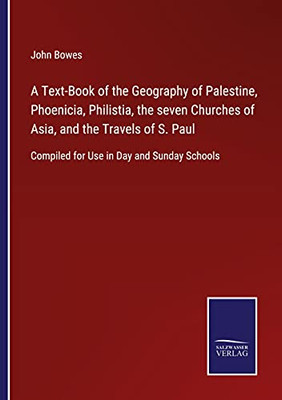 A Text-Book Of The Geography Of Palestine, Phoenicia, Philistia, The Seven Churches Of Asia, And The Travels Of S. Paul: Compiled For Use In Day And Sunday Schools