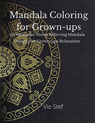 Mandala Coloring For Grown-Ups: An Grown-Ups Coloring Book Featuring Beautiful Mandalas Designed To Soothe The Soul, Stress Relieving Mandala Designs For Grown-Ups Relaxation