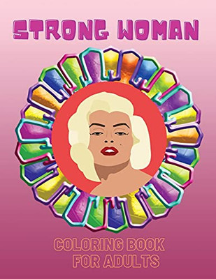 Strong Woman- Coloring Book: An Inspirational And Motivational Colouring Book For Everyone