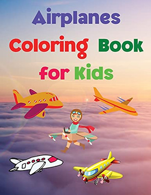 Airplanes Coloring Book For Kids: Coloring And Activity Book Amazing Airplanes Coloring Book For Kids Gift For Boys & Girls, Ages 2-4 4-6 4-8 6-8 ... And Learning Fun Simple And Cute Designs