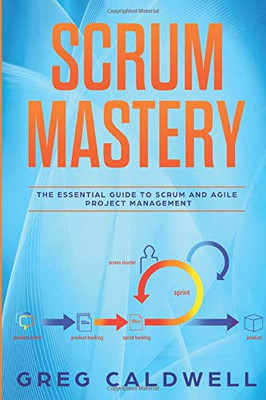 Scrum: Mastery - The Essential Guide to Scrum and Agile Project Management (Lean Guides with Scrum, Sprint, Kanban, DSDM, XP & Crystal)