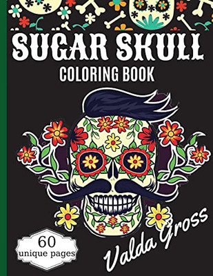 Sugar Skull Coloring Book: A Day Of The Dead Coloring Book With Fun Skull Designs, Beautiful Gothic Women, And Easy Patterns For Relaxation (Dia De ... Pages For Men, Women, Teens & Grown-Ups.