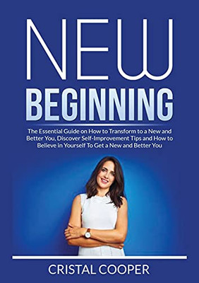 New Beginning: New Beginning: The Essential Guide On How To Transform To A New And Better You, Discover Self-Improvement Tips And How To Believe In Yourself To Get A New And Better