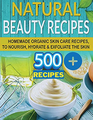 The Secret Of Natural Beauty: Have The Soft Skin Of A 16 Year Old With Natural Homemade Skin Care Beauty Recipes