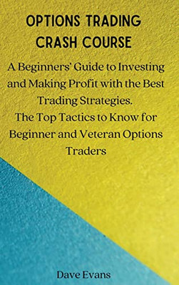 Options Trading Crash Course: A Beginners' Guide To Investing And Making Profit With The Best Trading Strategies. The Top Tactics To Know For Beginner And Veteran Options Traders