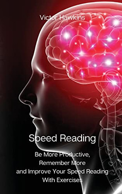 Speed Reading: Be More Productive, Remember More And Improve Your Speed Reading With Exercises