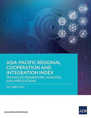 AsiaPacific Regional Cooperation And Integration Index: Enhanced Framework, Analysis, And Applications