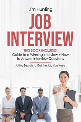 JOB INTERVIEW: This Book Includes: Guide to a Winning Interview + How to Answer Questions. All the Secrets to Get the Job You Want