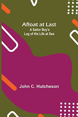 Afloat At Last: A Sailor Boy'S Log Of His Life At Sea