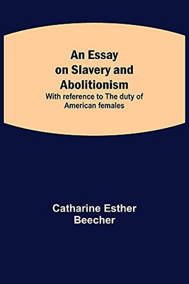 An Essay On Slavery And Abolitionism; With Reference To The Duty Of American Females