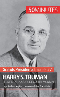 Harry S. Truman et la fin de la Seconde Guerre mondiale: Le président le plus controversé des États-Unis