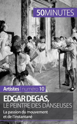 Edgar Degas, le peintre des danseuses: La passion du mouvement et de l'instantanÃ©