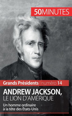 Andrew Jackson, le Lion d'AmÃ©rique: Un homme ordinaire Ã  la tÃªte des Ã‰tats-Unis