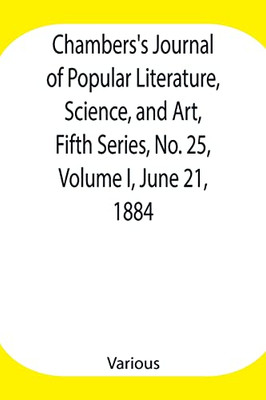 Chambers'S Journal Of Popular Literature, Science, And Art, Fifth Series, No. 25, Volume I, June 21, 1884