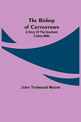 The Bishop Of Cottontown: A Story Of The Southern Cotton Mills