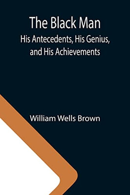 The Black Man: His Antecedents, His Genius, And His Achievements