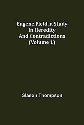 Eugene Field, A Study In Heredity And Contradictions (Volume 1)