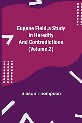 Eugene Field, A Study In Heredity And Contradictions (Volume 2)