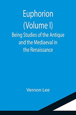 Euphorion (Volume I); Being Studies Of The Antique And The Mediaeval In The Renaissance
