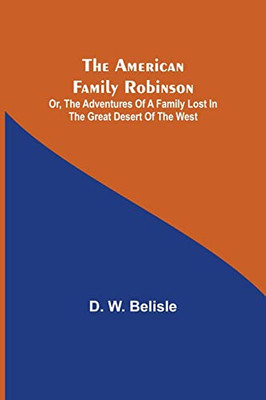 The American Family Robinson; Or, The Adventures Of A Family Lost In The Great Desert Of The West