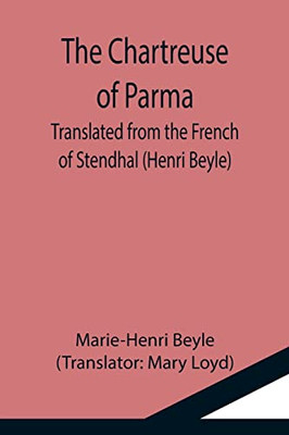 The Chartreuse Of Parma; Translated From The French Of Stendhal (Henri Beyle)