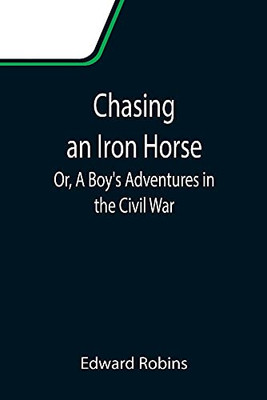 Chasing An Iron Horse; Or, A Boy'S Adventures In The Civil War