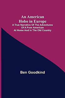 An American Hobo In Europe; A True Narrative Of The Adventures Of A Poor American At Home And In The Old Country