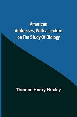 American Addresses, With A Lecture On The Study Of Biology