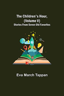 The Children'S Hour, (Volume V) Stories From Seven Old Favorites