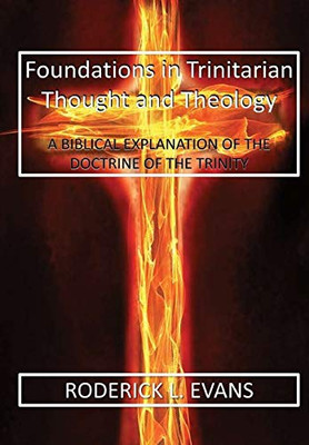 Foundations in Trinitarian Thought and Theology: A Biblical Explanation of the Doctrine of the Trinity