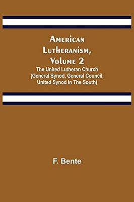 American Lutheranism, Volume 2; The United Lutheran Church (General Synod, General Council, United Synod In The South)
