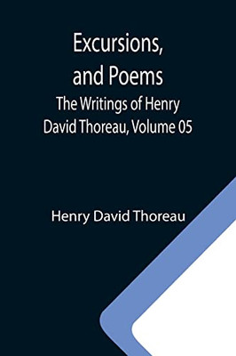 Excursions, And Poems; The Writings Of Henry David Thoreau, Volume 05