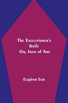 The Executioner'S Knife; Or, Joan Of Arc
