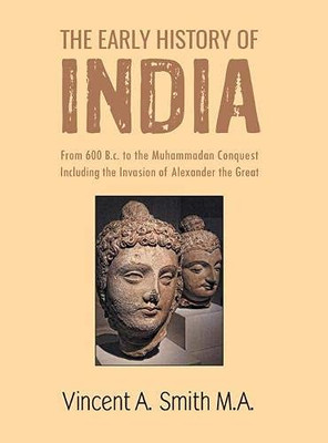 The Early History Of India: From 600 B.C. To The Muhammadan Conquest Including The Invasion Of Alexander The Great