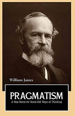 Pragmatism: A New Name For Some Old Ways Of Thinking