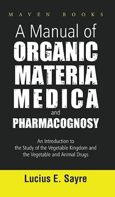 A Manual Of Organic Materia Medica And Pharmacognosy: An Introduction To The Study Of The Vegetable Kingdom And The Vegetable And Animal Drugs