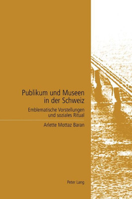 Publikum und Museen in der Schweiz: Emblematische Vorstellungen und soziales Ritual = Publikum Und Museen in Der Schweiz